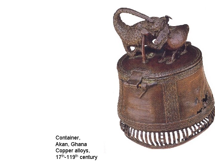 Container, Akan, Ghana Copper alloys, 17 th-119 th century 