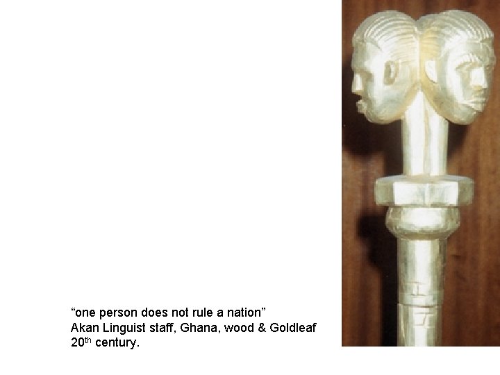 “one person does not rule a nation” Akan Linguist staff, Ghana, wood & Goldleaf