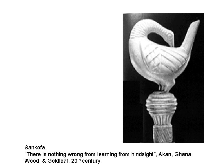 Sankofa, “There is nothing wrong from learning from hindsight”, Akan, Ghana, Wood & Goldleaf,