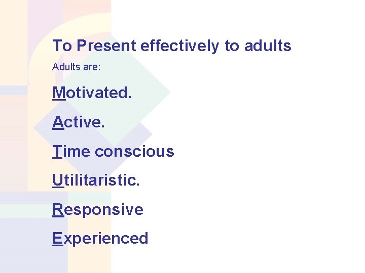 To Present effectively to adults Adults are: Motivated. Active. Time conscious Utilitaristic. Responsive Experienced