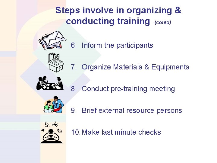 Steps involve in organizing & conducting training -(contd) 6. Inform the participants 7. Organize