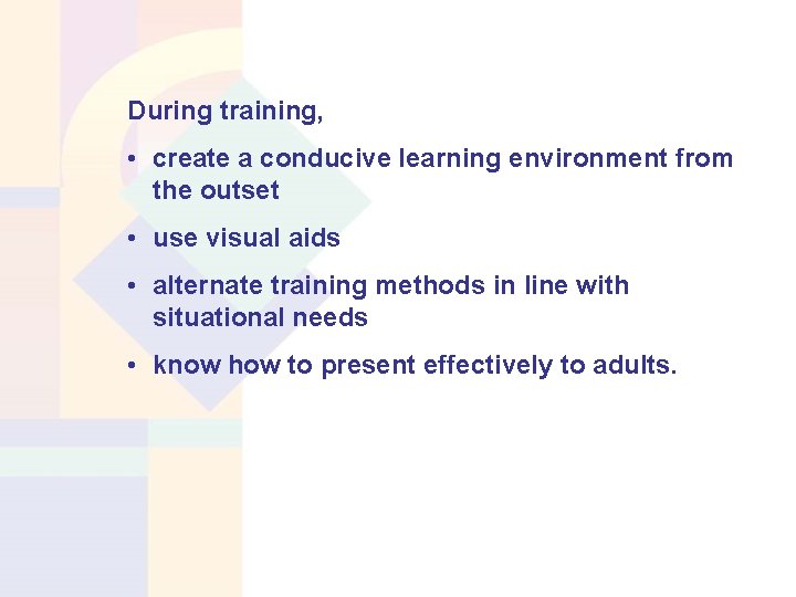During training, • create a conducive learning environment from the outset • use visual