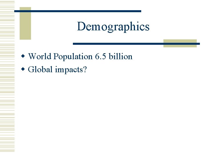 Demographics w World Population 6. 5 billion w Global impacts? 