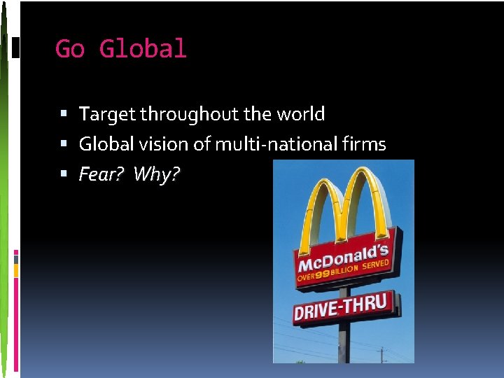 Go Global Target throughout the world Global vision of multi-national firms Fear? Why? 