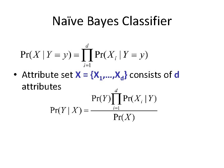 Naïve Bayes Classifier • Attribute set X = {X 1, …, Xd} consists of