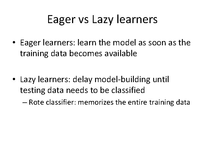 Eager vs Lazy learners • Eager learners: learn the model as soon as the