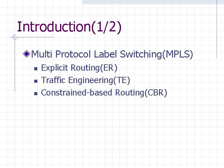 Introduction(1/2) Multi Protocol Label Switching(MPLS) n n n Explicit Routing(ER) Traffic Engineering(TE) Constrained-based Routing(CBR) Introduction(1/2) Multi Protocol Label Switching(MPLS) n n n Explicit Routing(ER) Traffic Engineering(TE) Constrained-based Routing(CBR)