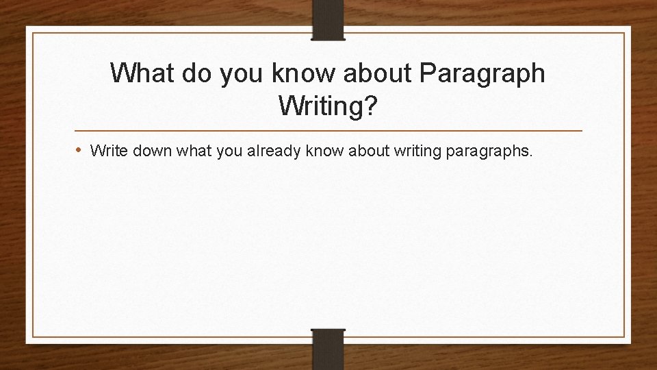 What do you know about Paragraph Writing? • Write down what you already know What do you know about Paragraph Writing? • Write down what you already know