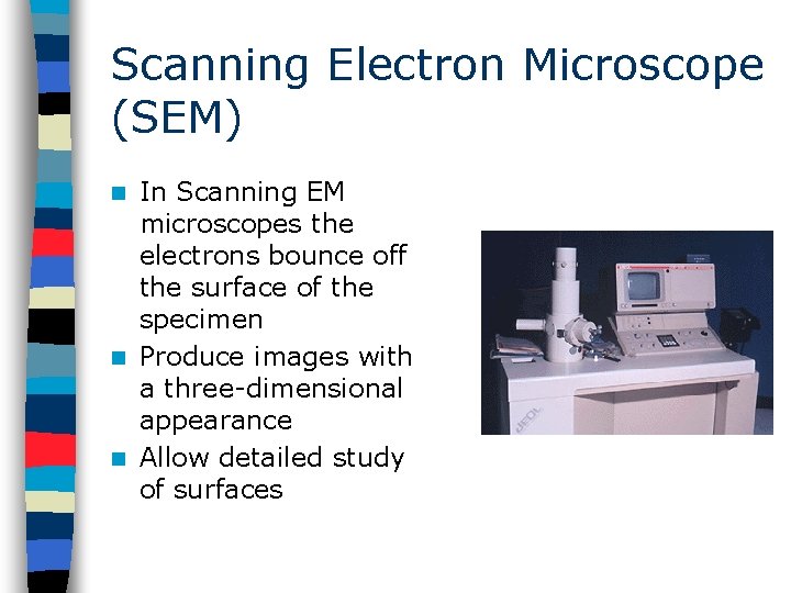 Scanning Electron Microscope (SEM) In Scanning EM microscopes the electrons bounce off the surface