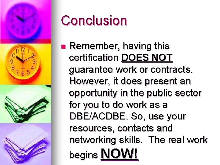 Conclusion n Remember, having this certification DOES NOT guarantee work or contracts. However, it