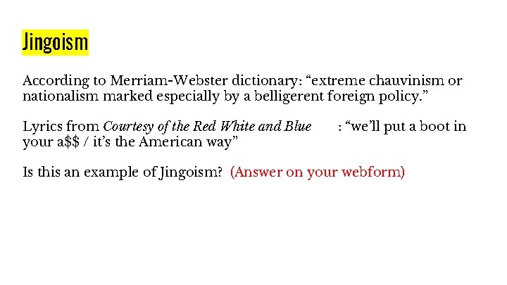 Jingoism According to Merriam-Webster dictionary: “extreme chauvinism or nationalism marked especially by a belligerent