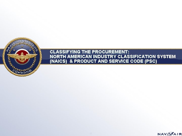 CLASSIFYING THE PROCUREMENT: NORTH AMERICAN INDUSTRY CLASSIFICATION SYSTEM (NAICS) & PRODUCT AND SERVICE CODE