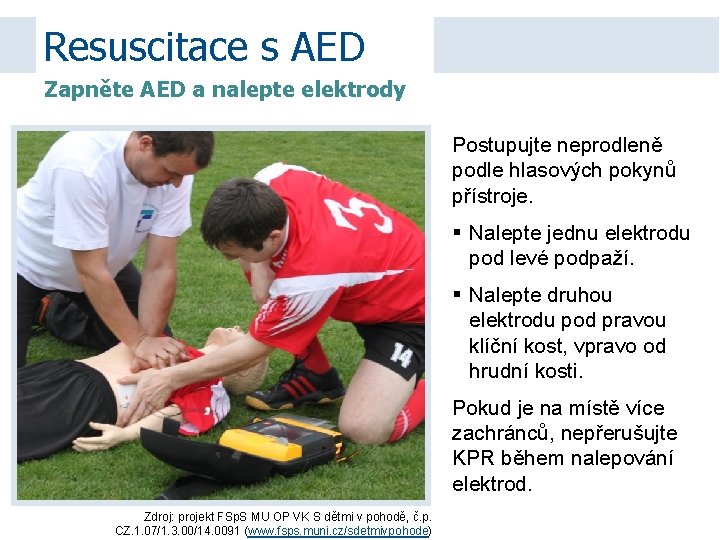 Resuscitace s AED Zapněte AED a nalepte elektrody Postupujte neprodleně podle hlasových pokynů přístroje.