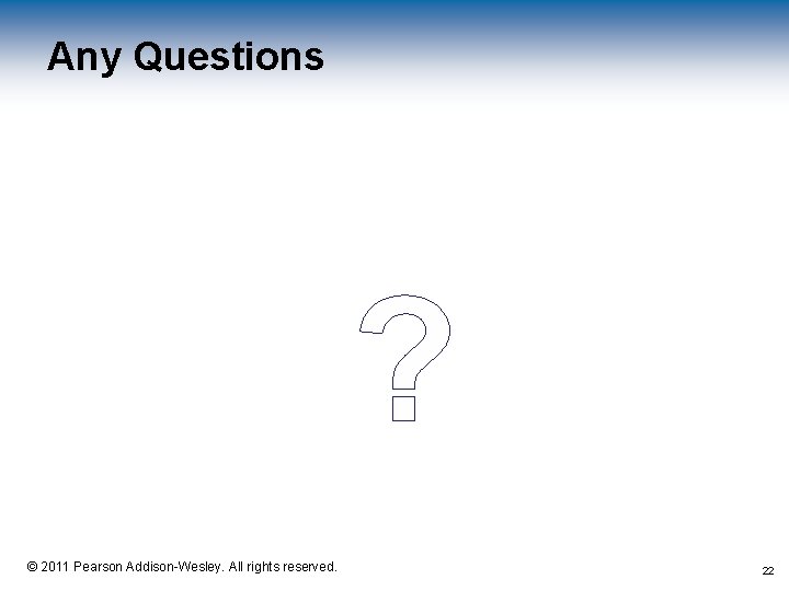 Any Questions ? 1 -22 © 2011 Pearson Addison-Wesley. All rights reserved. 22 