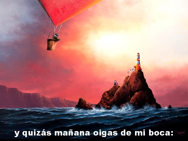 y quizás mañana oigas de mi boca: 