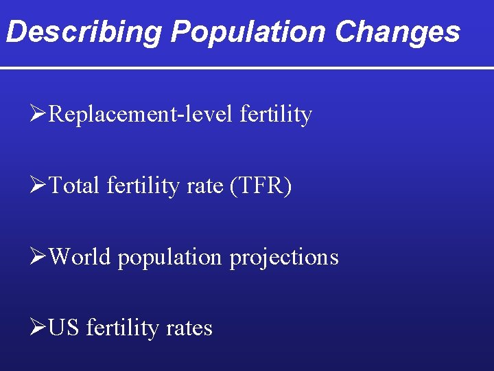 Describing Population Changes ØReplacement-level fertility ØTotal fertility rate (TFR) ØWorld population projections ØUS fertility