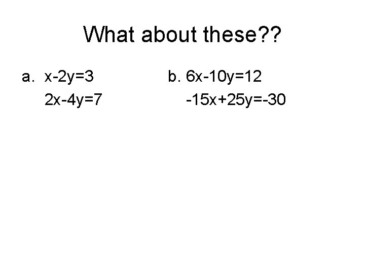 What about these? ? a. x-2 y=3 2 x-4 y=7 b. 6 x-10 y=12