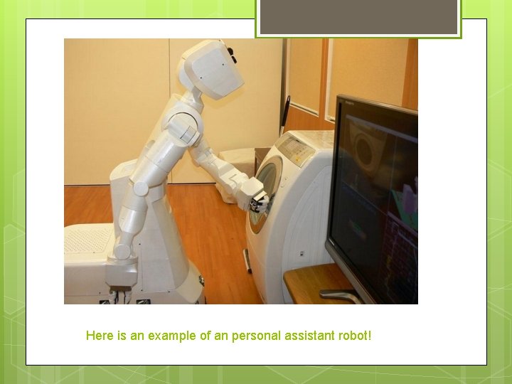 Here is an example of an personal assistant robot! 