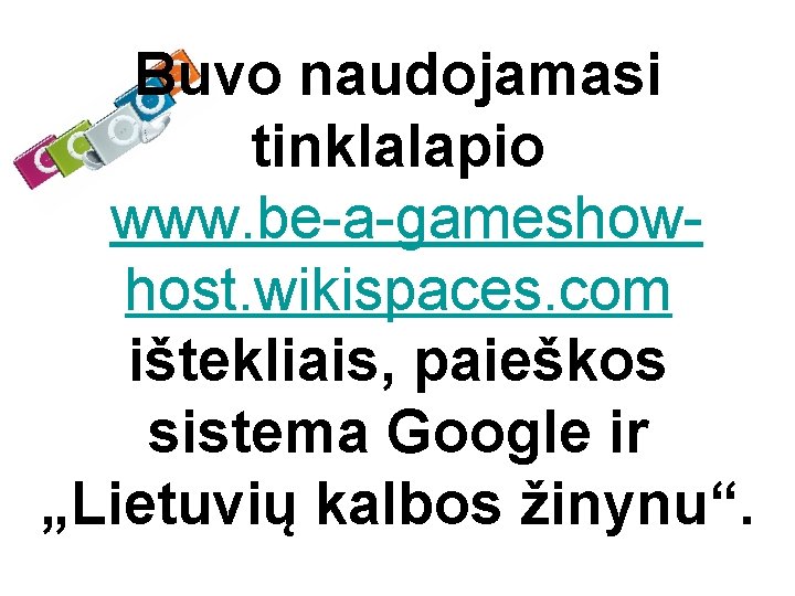 Buvo naudojamasi tinklalapio www. be-a-gameshowhost. wikispaces. com ištekliais, paieškos sistema Google ir „Lietuvių kalbos