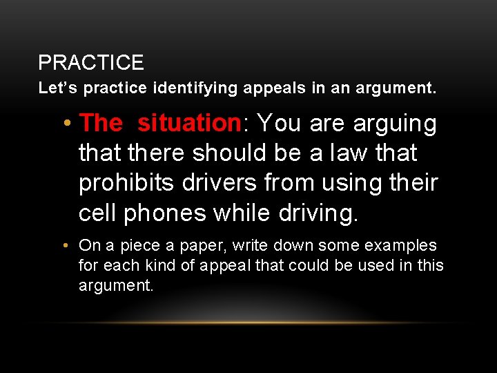 PRACTICE Let’s practice identifying appeals in an argument. • The situation: You are arguing