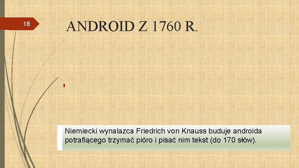 18 ANDROID Z 1760 R. Niemiecki wynalazca Friedrich von Knauss buduje androida potrafiącego trzymać