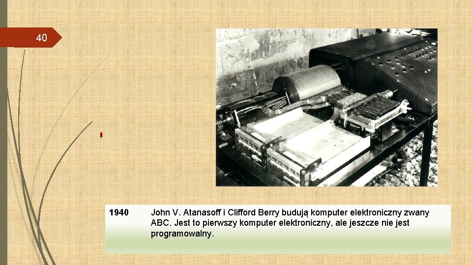 40 1940 John V. Atanasoff i Clifford Berry budują komputer elektroniczny zwany ABC. Jest