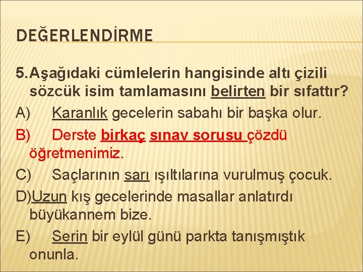 DEĞERLENDİRME 5. Aşağıdaki cümlelerin hangisinde altı çizili sözcük isim tamlamasını belirten bir sıfattır? A)