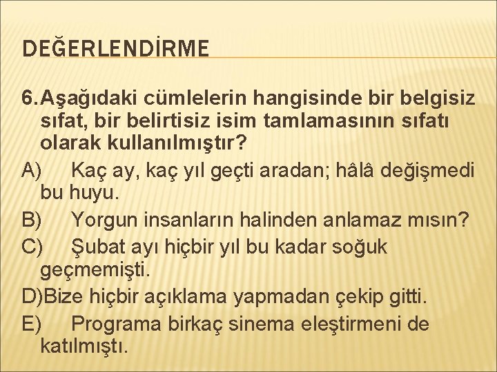 DEĞERLENDİRME 6. Aşağıdaki cümlelerin hangisinde bir belgisiz sıfat, bir belirtisiz isim tamlamasının sıfatı olarak