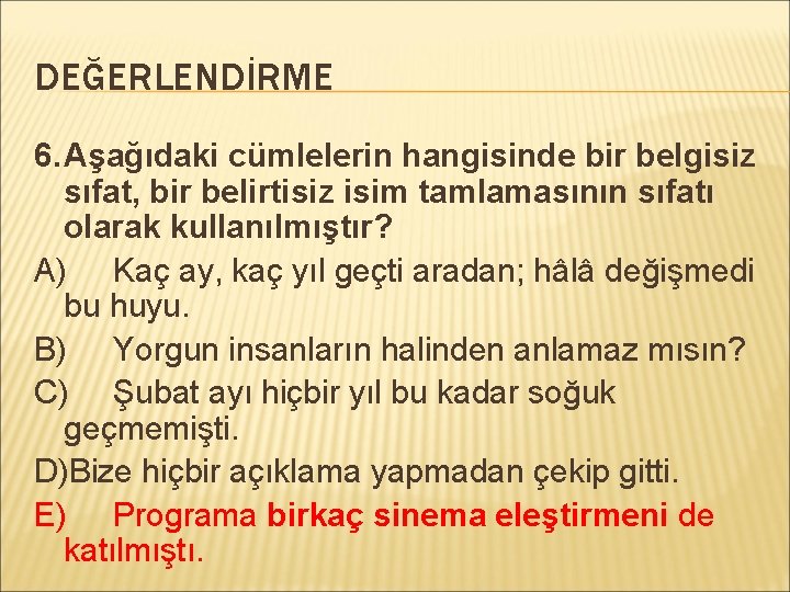 DEĞERLENDİRME 6. Aşağıdaki cümlelerin hangisinde bir belgisiz sıfat, bir belirtisiz isim tamlamasının sıfatı olarak