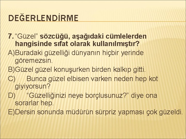 DEĞERLENDİRME 7. “Güzel” sözcüğü, aşağıdaki cümlelerden hangisinde sıfat olarak kullanılmıştır? A)Buradaki güzelliği dünyanın hiçbir