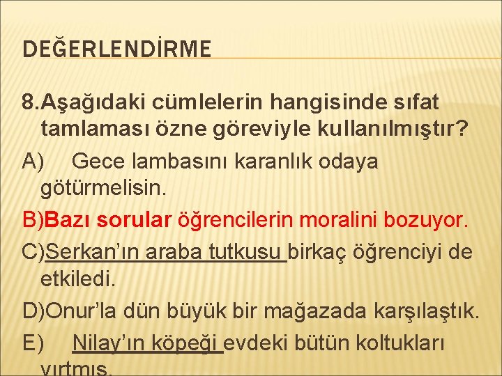 DEĞERLENDİRME 8. Aşağıdaki cümlelerin hangisinde sıfat tamlaması özne göreviyle kullanılmıştır? A) Gece lambasını karanlık