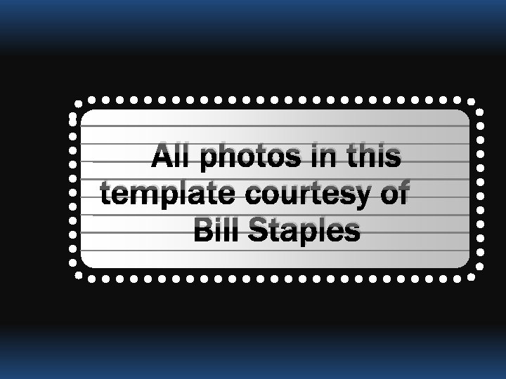 All photos in this template courtesy of Bill Staples 