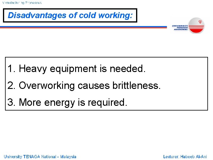 Disadvantages of cold working: 1. Heavy equipment is needed. 2. Overworking causes brittleness. 3.