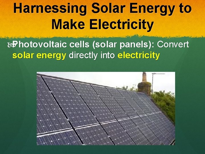 Harnessing Solar Energy to Make Electricity Photovoltaic cells (solar panels): Convert solar energy directly