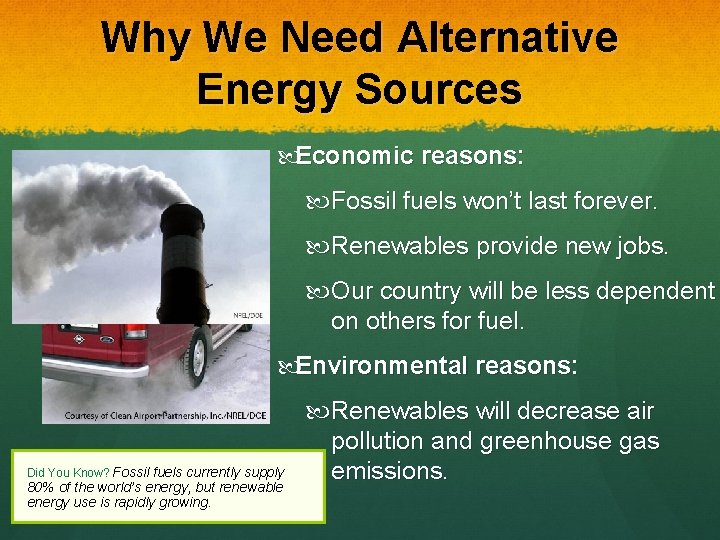 Why We Need Alternative Energy Sources Economic reasons: Fossil fuels won’t last forever. Renewables