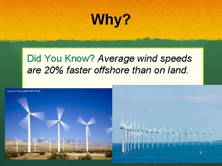 Why? Did You Know? Average wind speeds are 20% faster offshore than on land.