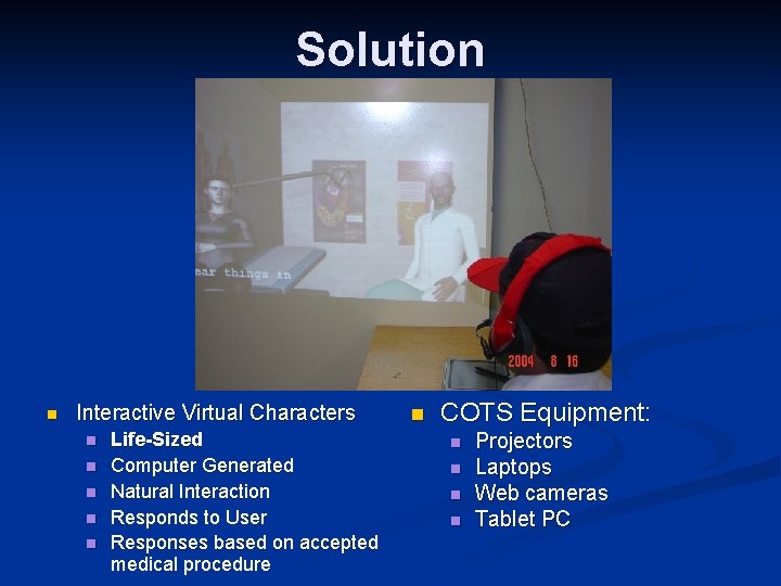 Solution n Interactive Virtual Characters n n n Life-Sized Computer Generated Natural Interaction Responds