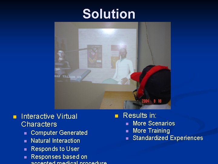 Solution n Interactive Virtual Characters n n Computer Generated Natural Interaction Responds to User