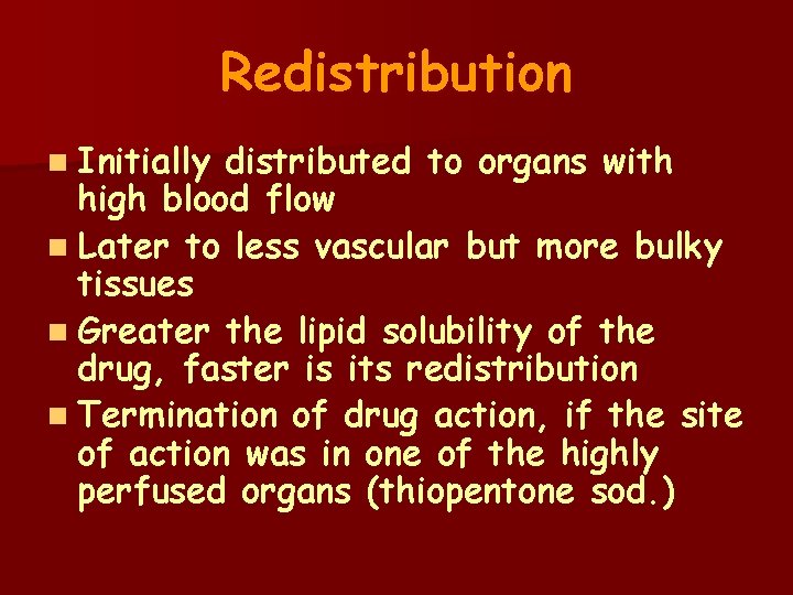 Redistribution n Initially distributed to organs with high blood flow n Later to less