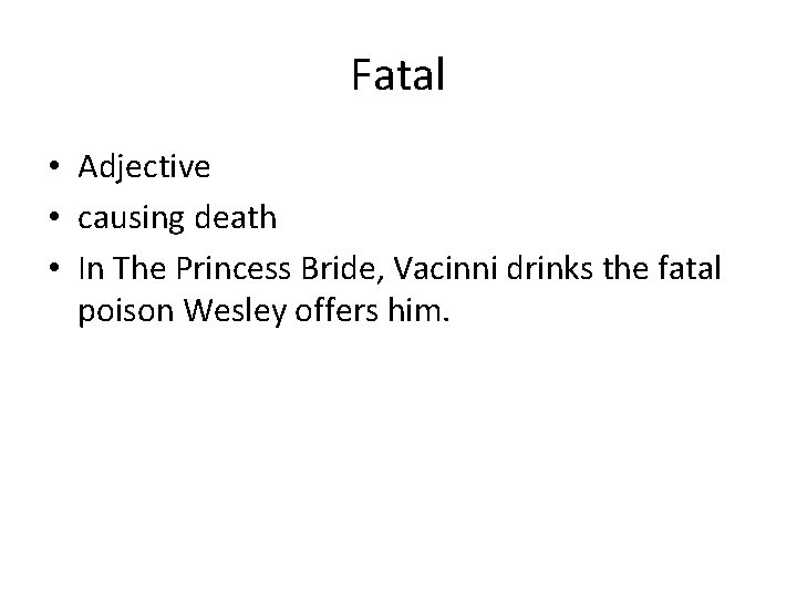 Fatal • Adjective • causing death • In The Princess Bride, Vacinni drinks the