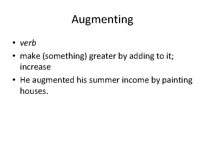 Augmenting • verb • make (something) greater by adding to it; increase • He