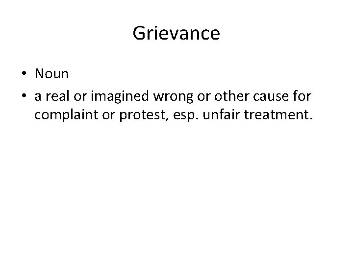 Grievance • Noun • a real or imagined wrong or other cause for complaint