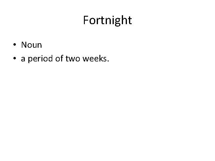 Fortnight • Noun • a period of two weeks. 