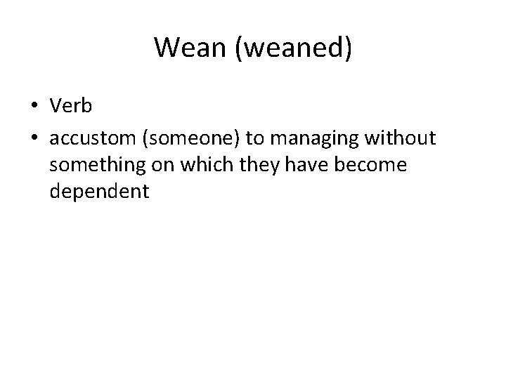 Wean (weaned) • Verb • accustom (someone) to managing without something on which they