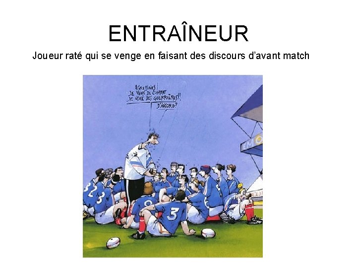 ENTRAÎNEUR Joueur raté qui se venge en faisant des discours d’avant match 