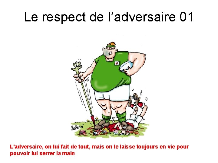 Le respect de l’adversaire 01 L'adversaire, on lui fait de tout, mais on le