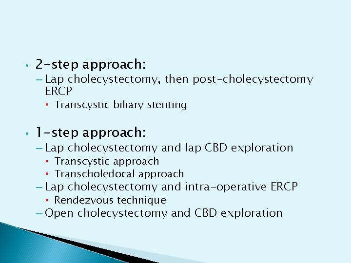  • 2 -step approach: – Lap cholecystectomy, then post-cholecystectomy ERCP • Transcystic biliary