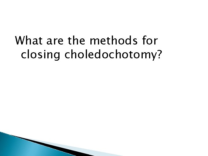 What are the methods for closing choledochotomy? 