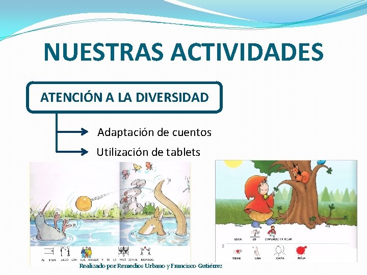 NUESTRAS ACTIVIDADES ATENCIÓN A LA DIVERSIDAD Adaptación de cuentos Utilización de tablets Realizado por