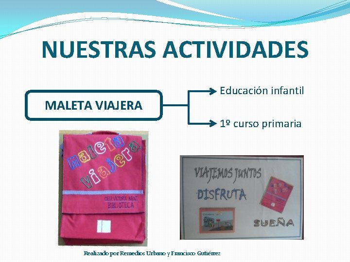 NUESTRAS ACTIVIDADES MALETA VIAJERA Educación infantil 1º curso primaria Realizado por Remedios Urbano y